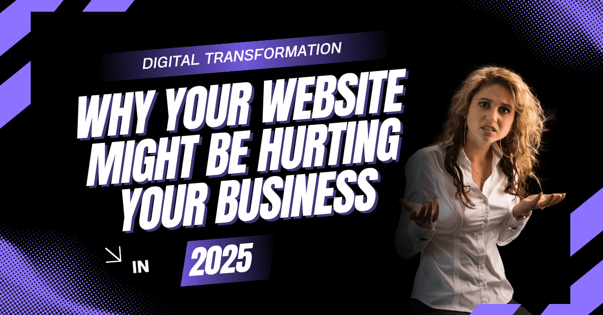 Why Your Website Might Be Hurting Your Business in 2025
